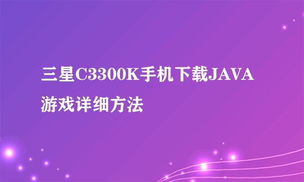三星C3300K手机下载JAVA游戏详细方法