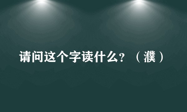 请问这个字读什么？（濮）