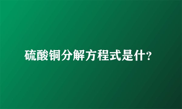 硫酸铜分解方程式是什？