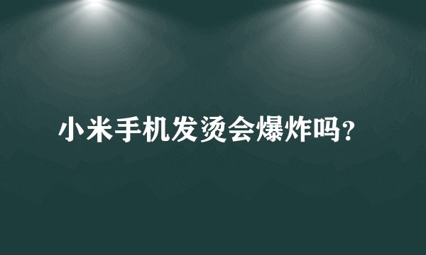 小米手机发烫会爆炸吗？