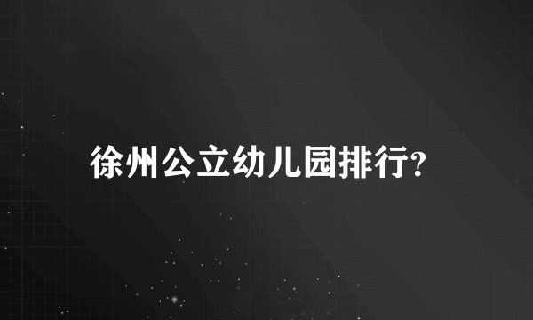 徐州公立幼儿园排行？