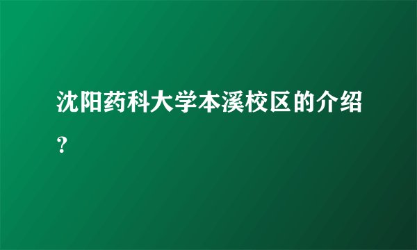 沈阳药科大学本溪校区的介绍？