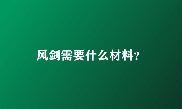 风剑需要什么材料？