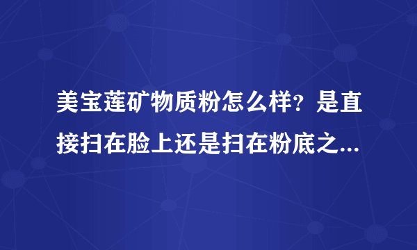 美宝莲矿物质粉怎么样？是直接扫在脸上还是扫在粉底之上？用不用隔离霜？
