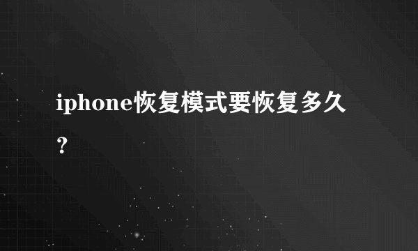 iphone恢复模式要恢复多久？