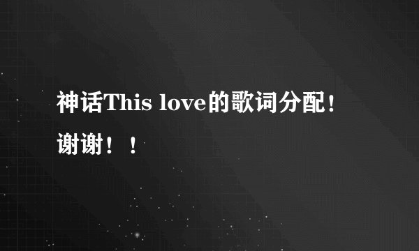 神话This love的歌词分配！谢谢！！