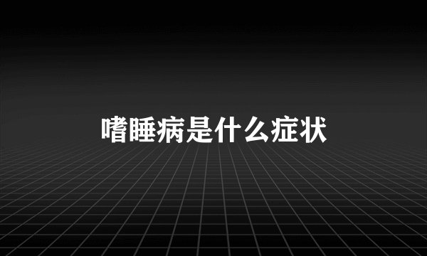 嗜睡病是什么症状