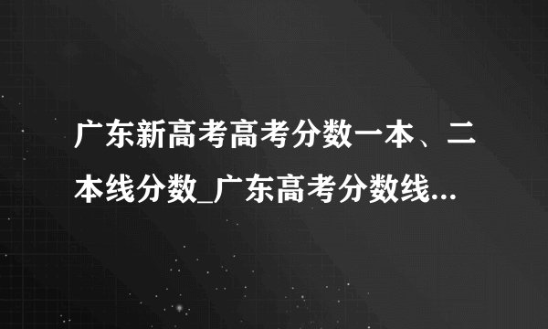 广东新高考高考分数一本、二本线分数_广东高考分数线2021