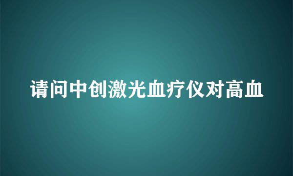 请问中创激光血疗仪对高血