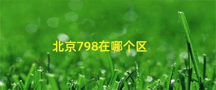 北京798在哪个区