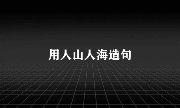 用人山人海造句