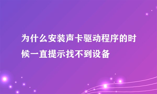 为什么安装声卡驱动程序的时候一直提示找不到设备