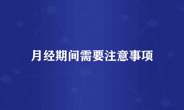 月经期间需要注意事项