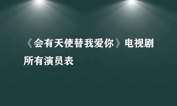 《会有天使替我爱你》电视剧所有演员表