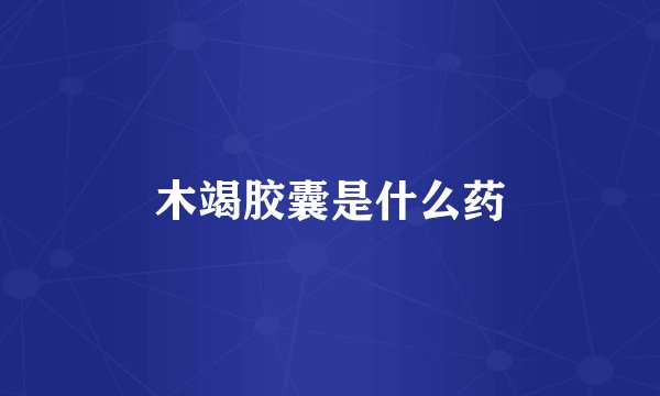 木竭胶囊是什么药