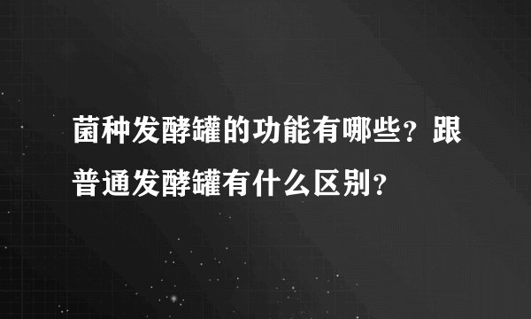 菌种发酵罐的功能有哪些？跟普通发酵罐有什么区别？