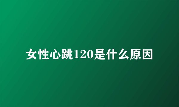女性心跳120是什么原因