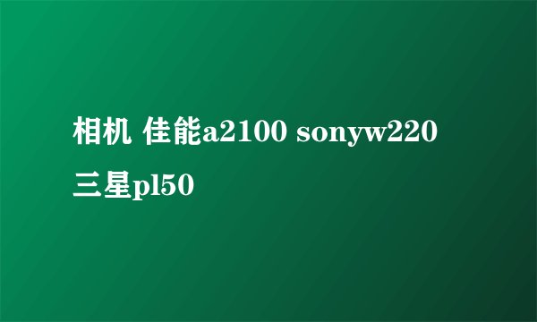 相机 佳能a2100 sonyw220 三星pl50