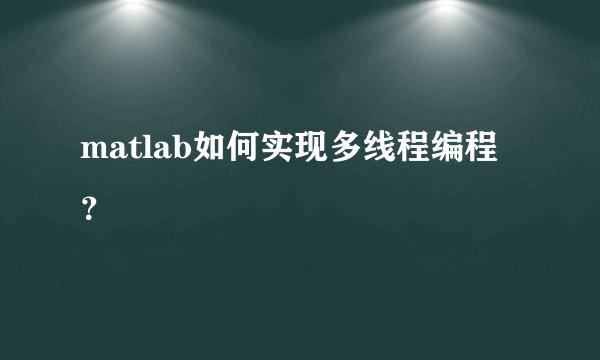 matlab如何实现多线程编程？