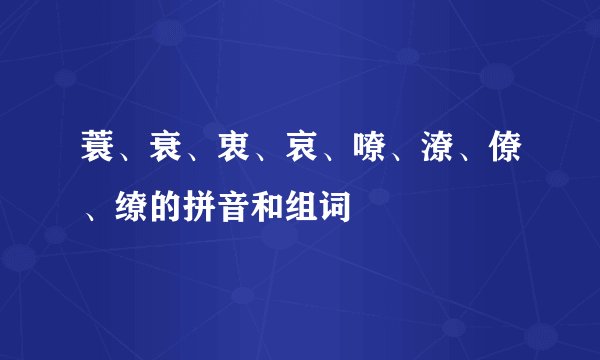 蓑、衰、衷、哀、嘹、潦、僚、缭的拼音和组词