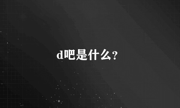 d吧是什么？