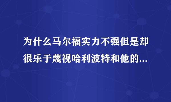 为什么马尔福实力不强但是却很乐于蔑视哈利波特和他的小伙伴儿呢？