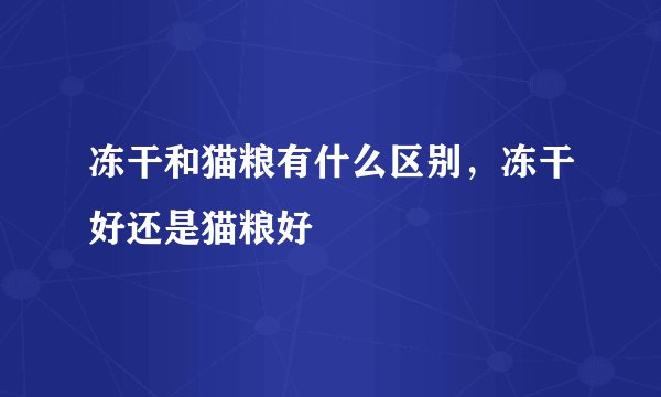 冻干和猫粮有什么区别,冻干好还是猫粮好