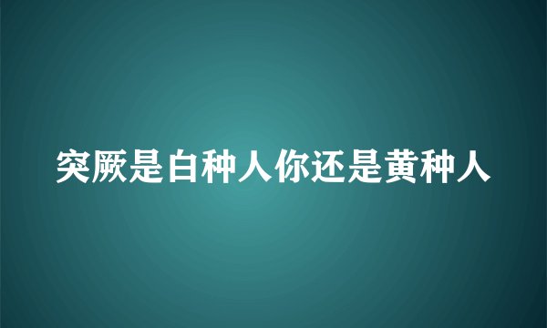 突厥是白种人你还是黄种人
