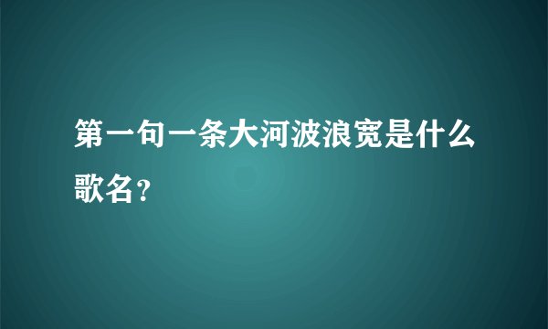 第一句一条大河波浪宽是什么歌名？