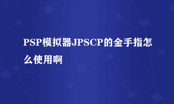 PSP模拟器JPSCP的金手指怎么使用啊