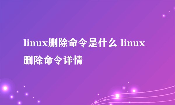 linux删除命令是什么 linux删除命令详情