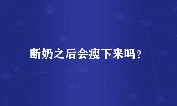 断奶之后会瘦下来吗？