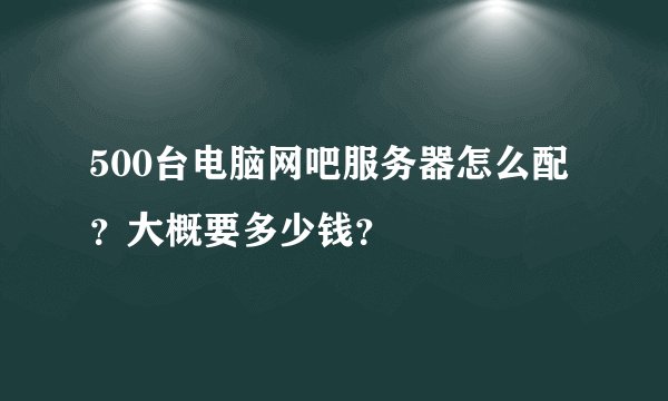 500台电脑网吧服务器怎么配？大概要多少钱？