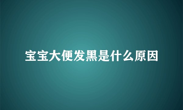 宝宝大便发黑是什么原因