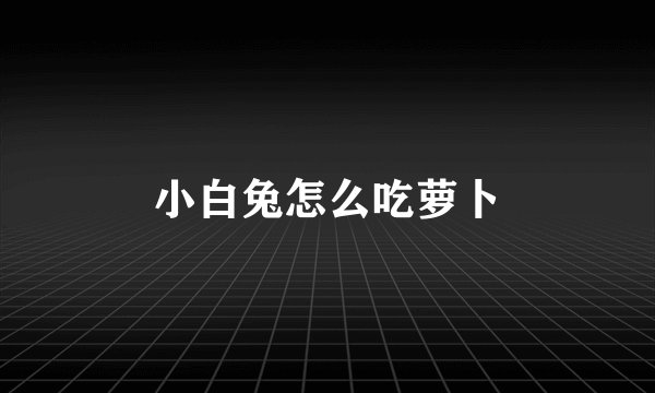 小白兔怎么吃萝卜