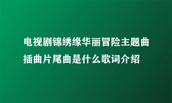 电视剧锦绣缘华丽冒险主题曲插曲片尾曲是什么歌词介绍
