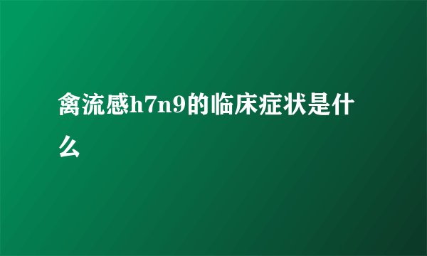 禽流感h7n9的临床症状是什么