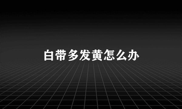 白带多发黄怎么办