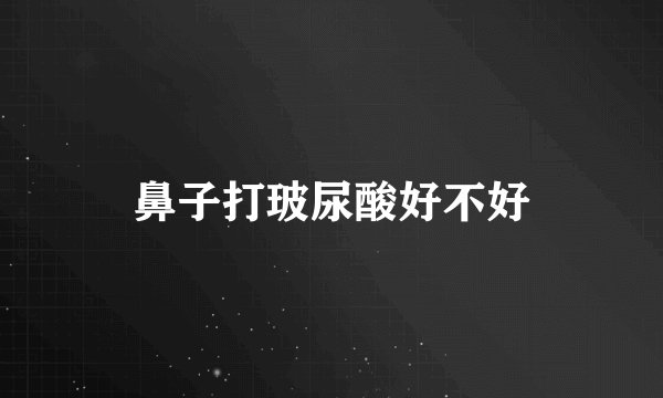 鼻子打玻尿酸好不好