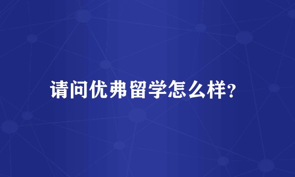 请问优弗留学怎么样？