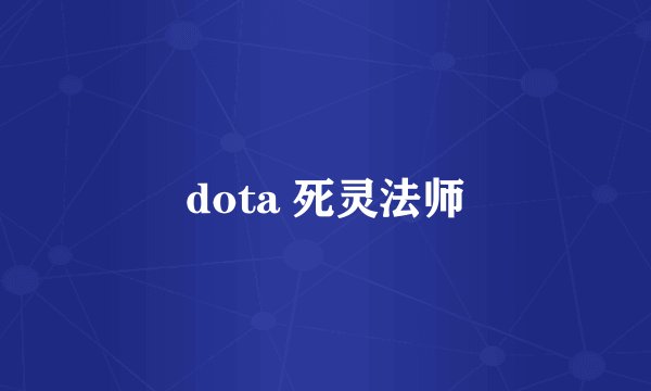 dota 死灵法师