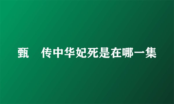 甄嬛传中华妃死是在哪一集