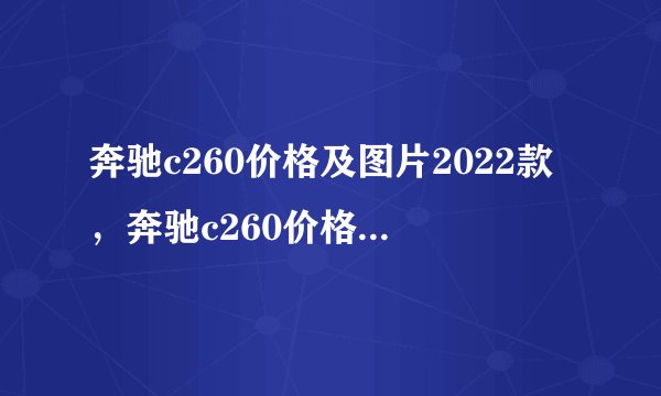 奔驰c260价格及图片2022款，奔驰c260价格及图片报价
