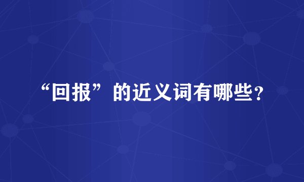 “回报”的近义词有哪些？
