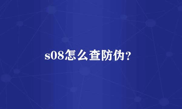 s08怎么查防伪？