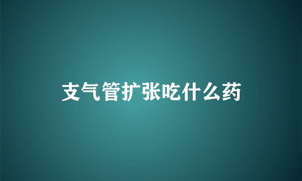支气管扩张吃什么药