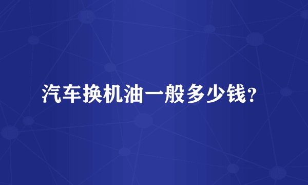 汽车换机油一般多少钱？