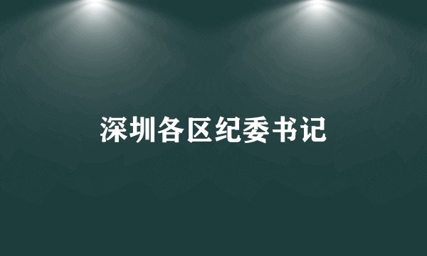 深圳各区纪委书记