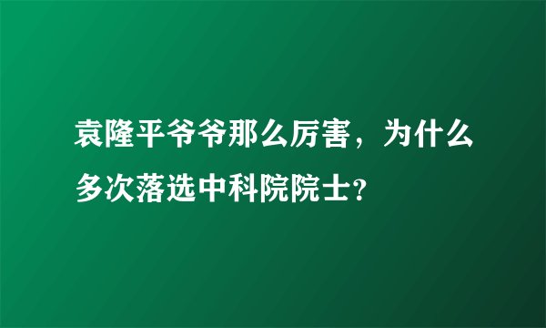 袁隆平爷爷那么厉害，为什么多次落选中科院院士？