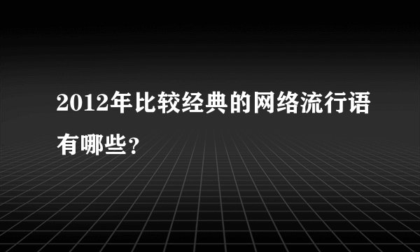 2012年比较经典的网络流行语有哪些？